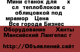 Мини станок для 3-4 х.сл. теплоблоков с облицовкой под мрамор › Цена ­ 90 000 - Все города Бизнес » Оборудование   . Ханты-Мансийский,Лангепас г.